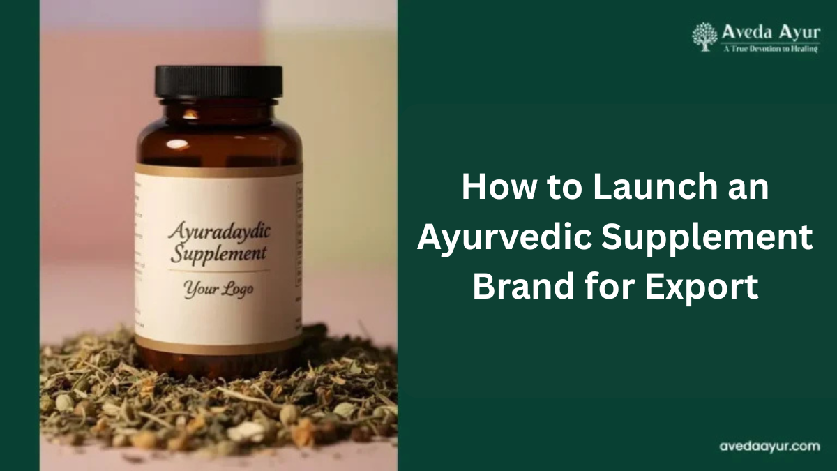How to Launch an Ayurvedic Supplement Brand for Export: A Practical Guide