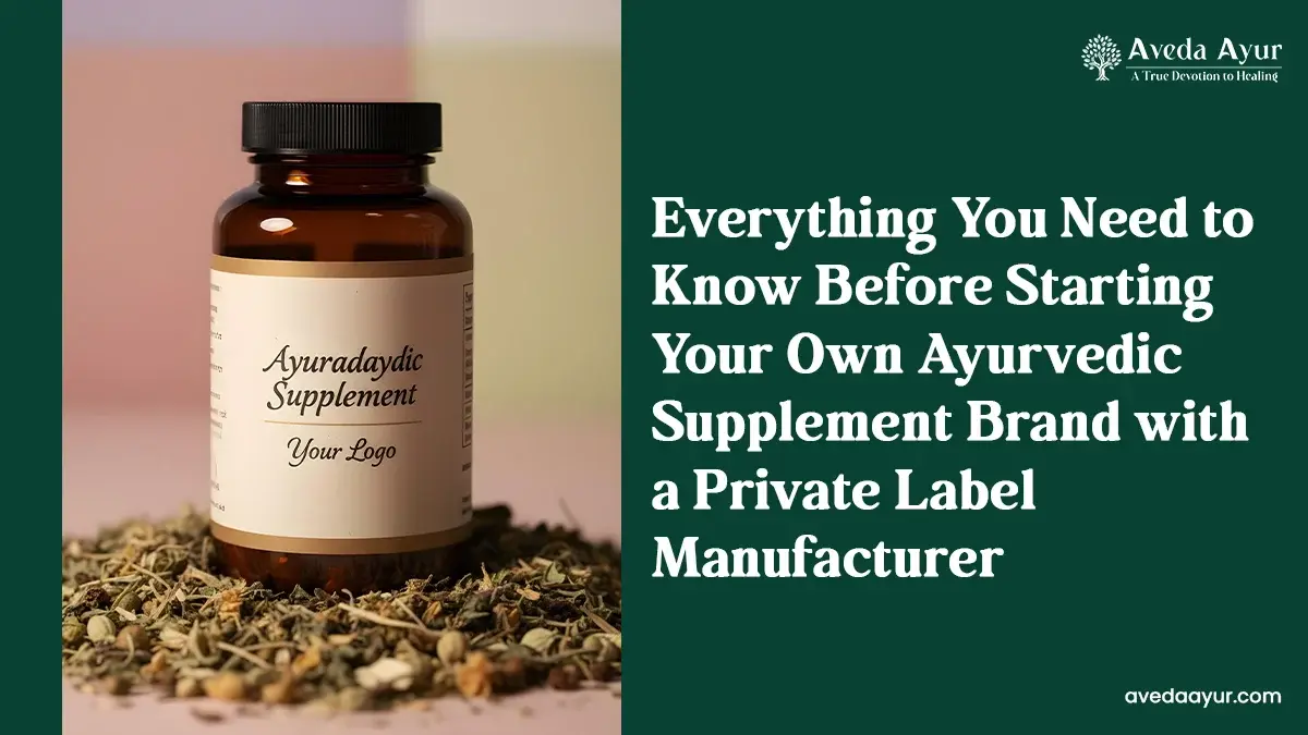 Everything You Need to Know Before Starting Your Own Ayurvedic Supplement Brand with a Private Label Manufacturer